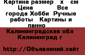 Картина размер 40х60 см › Цена ­ 6 500 - Все города Хобби. Ручные работы » Картины и панно   . Калининградская обл.,Калининград г.